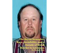 The Bayou Strangler: Race, Invisibility, and a Decade of Serial Murder in Louisiana
