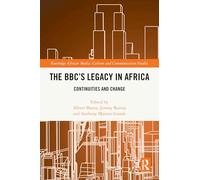 The BBC's Legacy in Africa: Continuities and Change (Routledge African Media, Culture and Communication Studies)