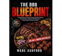 The BBQ Blueprint: A Complete Grilling and Smoking Cookbook with Proven Recipes, Rubs, Marinades, and Step-by-Step Techniques for Delicious Results Every Cook Can Master