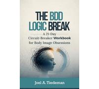 THE BDD LOGIC BREAK: A 21-Day Circuit-Breaker Workbook for Body Image Obsessions