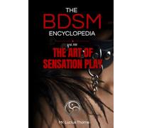 The BDSM Encyclopedia Volume XIII: The Art of Sensation Play - Advanced Techniques in Touch, Texture, Temperature, and Sensory Design