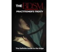 The BDSM Practitioner’s Treaty: The Definitive Guide to the Edge.: Mastering the Anatomy, Physics, and Psychology of Rigorous Power Exchange