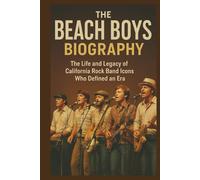 THE BEACH BOYS BIOGRAPHY: The Life And Legacy Of California Rock Band Icons Who Defined An Era