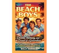 The Beach Boys: Dreams, Harmony, and the Sound of a Generation: The Rise, Struggles, and Legacy of America’s Most Iconic Band
