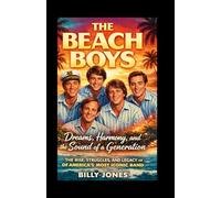 The Beach Boys: Dreams, Harmony, and the Sound of a Generation: The Rise, Struggles, and Legacy of America’s Most Iconic Band