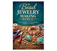The Bead Jewelry Making Bible: Tools, Techniques, and Creative Projects for Beginners and Beyond