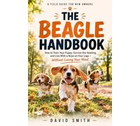 The Beagle Handbook: How to Train Your Puppy, Survive the Howling, and Live With a Nose on Four Legs Without Losing Your Mind
