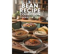 The Bean Recipe Collection Cookbook 2025: Wholesome, Versatile, And Delicious Ways To Cook With Beans