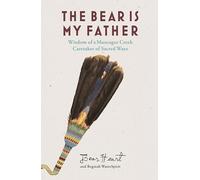 The Bear is My Father: Indigenous Wisdom of a Muscogee Creek Medicine Man