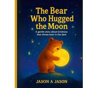 The Bear That Hugged The Moon: A Gentle Story About Kindness That Shines Even in the Dark