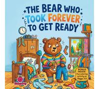 The Bear Who Took Forever to Get Ready: A Silly Rhyming Picture Book About Morning Routines, Being On Time, and Learning Not to Dawdle