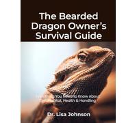 The Bearded Dragon Owner’s Survival Guide: Everything You Need to Know About Diet, Habitat, Health & Handling