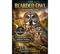 THE BEARDED OWL HANDBOOK: A Complete Guide to Care, Behavior, Habitat and Conservation
