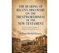 THE BEARING OF RECENT DISCOVERY ON THE TRUSTWORTHINESS OF THE NEW TESTAMENT: A 21st Century Update of William Mitchell Ramsay