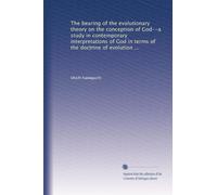 The bearing of the evolutionary theory on the conception of God--a study in contemporary interpretations of God in terms of the doctrine of evolution ...