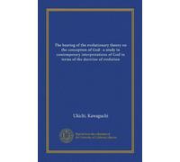 The bearing of the evolutionary theory on the conception of God--a study in contemporary interpretations of God in terms of the doctrine of evolution