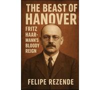 The Beast of Hanover: Fritz Haarmann’s Bloody Reign (Voices of Evil: The Minds of History’s Most Notorious Serial Killers)