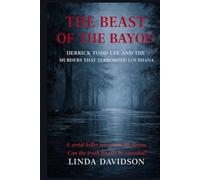 The Beast of The Bayou: Derrick Todd Lee and the Murders That Terrorized Louisiana (The Beast Files)