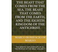 THE BEAST THAT COMES FROM THE SEA, THE BEAST THAT COMES FROM THE EARTH, AND THE EIGHTH KINGDOM OF THE ANTICHRIST.: THE GENETIC HAPLOGROUPS OF ALL THE PEOPLES OF THE BIBLE. VOLUME 7.