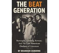 The Beat Generation: Burroughs, Ginsberg, Kerouac, and the Last American Outlaws of Literature
