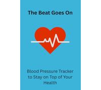 The Beat Goes On Blood Pressure Tracker to Stay on Top of Your Health: Easy To Fill In Healthcare Patient Journal To Log Readings