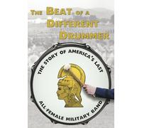 The Beat of a Different Drummer: The Story of America's Last All-Female Military Band