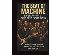 THE BEAT OF MACHINE BIOGRAPHY OF A FUNK-ROCK POWERHOUSE: The Real Story Behind There But for the Grace of God Go I