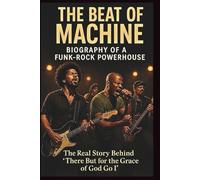 THE BEAT OF MACHINE BIOGRAPHY OF A FUNK-ROCK POWERHOUSE: The Real Story Behind There But for the Grace of God Go I