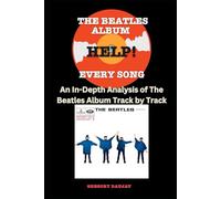 The Beatles Album - Help! - Every Song- An In-Depth Analysis of The Beatles Album Track by Track (The Beatles Every Album Track-by-Track Album Analyses)