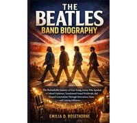 The Beatles Band Biography: The Remarkable Journey of Four Young Artists Who Sparked a Cultural Explosion, Transformed Sound Worldwide, and Shaped ... Innovation, Fame, and Lasting Influence