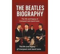 THE BEATLES BIOGRAPHY: The life and legacy of Liverpool rock band icons