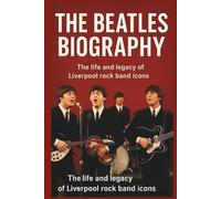 THE BEATLES BIOGRAPHY: The life and legacy of Liverpool rock band icons