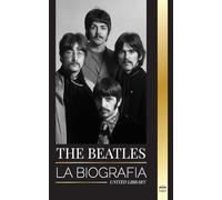 The Beatles: La biografía de una banda inglesa de rock de Liverpool, sus icónicos años 1963 y 1964, y su catastrófica disolución (Artistas)