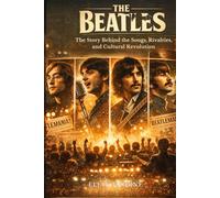 The Beatles: Songs, Rivalries, and the Story Behind the World’s Most Influential Band: A Deep Dive Into Their Music, Breakup, Cultural Impact, and Lasting Legacy