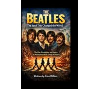 THE BEATLES: The Band That Changed The World: The Rise, Revolution and Legacy of the Greatest Music Group in History