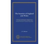 The beauties of England and Wales: introduction to the original delineations, topographical, historical, and descriptive, intituled the Beauties of ... on the progress of ... architecture...