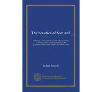 The beauties of Scotland (v.3): containing a clear and full account of the agriculture, commerce, mines, and manufactures; of the population, cities, towns, villages, &c. of each county