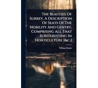 The Beauties Of Surrey, A Description Of Seats Of The Nobility And Gentry, Comprising All That Is Interesting In Horticulture [&c.]