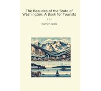 The Beauties of the State of Washington: A Book for Tourists (Classic Books)