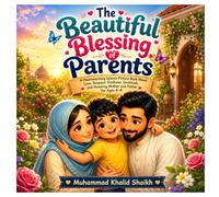 The Beautiful Blessing of Parents: A Heartwarming Islamic Picture Book About Love, Respect, Kindness, Gratitude, and Honoring Mother and Father for Ages 4-8