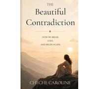 The Beautiful Contradiction: How We Break Love And Begin Again