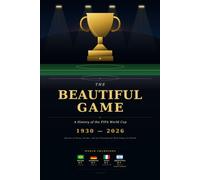 THE BEAUTIFUL GAME: A HISTORY OF THE FIFA WORLD CUP FROM 1930 TO 2026