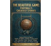 The Beautiful Game: Football's Greatest Stories: Discover Legendary Matches, Iconic Players, and Game-Changing Moments That Will Deepen Your Understanding and Appreciation of Football's Rich Histo