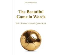 The Beautiful Game in Words: The Ultimate Football Quote Book (The 100 Quotes Series/Sport)