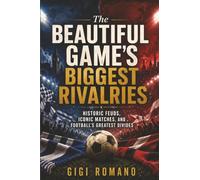 The Beautiful Game’s Biggest Rivalries: Historic Feuds, Iconic Matches, and Football’s Greatest Divides