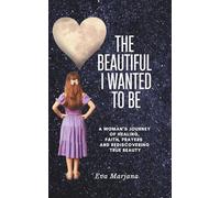The beautiful I wanted to be.: A Woman’s Journey of Healing, Faith, prayers and Rediscovering True Beauty