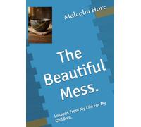 The Beautiful Mess.: Lessons From My Life For My Children.