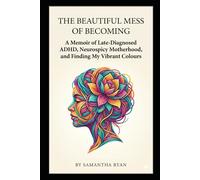 The Beautiful Mess of Becoming: A Memoir of Late-Diagnosed ADHD, Neurospicy Motherhood, and Finding My Vibrant Colours