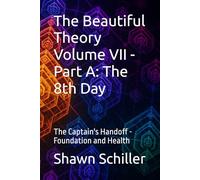 The Beautiful Theory Volume VII - Part A: The 8th Day: The Captain's Handoff - Foundation and Health