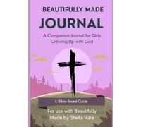 The Beautifully Made Journal A Companion Journal for Girls Growing Up with God: For use with Beautifully Made by Sheila Hara (Becoming - A Faith-Based Guide to Growing Up with God)